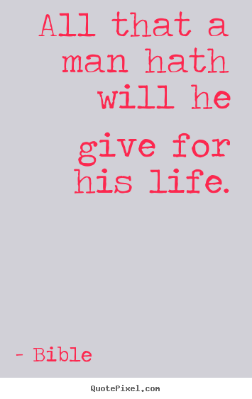 Create custom picture quote about life - All that a man hath will he give for his life.