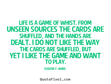 Life is a game of whist. from unseen sources the cards are shuffled,.. Eugene F. Ware  life quote