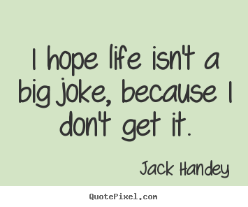Life quotes - I hope life isn't a big joke, because i don't get it.
