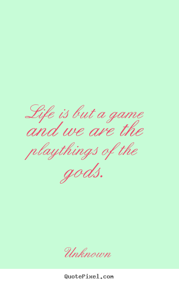 Life quotes - Life is but a game and we are the playthings of the gods.
