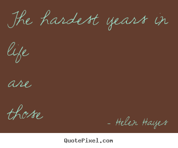 Sayings about life - The hardest years in life are those between ten and seventy.