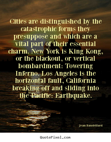 Jean Baudrillard picture quotes - Cities are distinguished by the catastrophic forms they presuppose.. - Life quote
