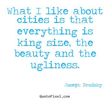 What i like about cities is that everything.. Joseph Brodsky great life quotes