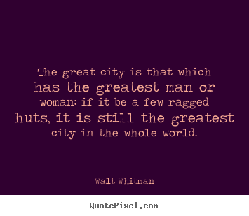 The great city is that which has the greatest man or woman:.. Walt Whitman greatest life quotes