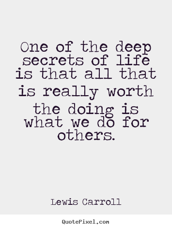 One of the deep secrets of life is that all that is really worth.. Lewis Carroll greatest life quotes