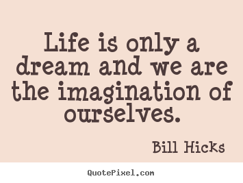 Life quote - Life is only a dream and we are the imagination..