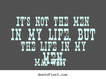 Mae West picture quotes - It's not the men in my life, but the life in my men. - Life quotes