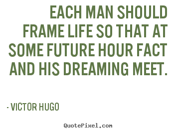 Quotes about life - Each man should frame life so that at some future hour fact and..