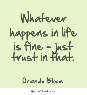 Orlando Bloom picture quotes - Whatever happens in life is fine - just trust in that. - Life quotes