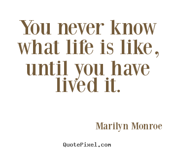Marilyn Monroe picture quotes - You never know what life is like, until you have lived it. - Life quote