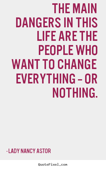 Quotes about life - The main dangers in this life are the people who want to change..