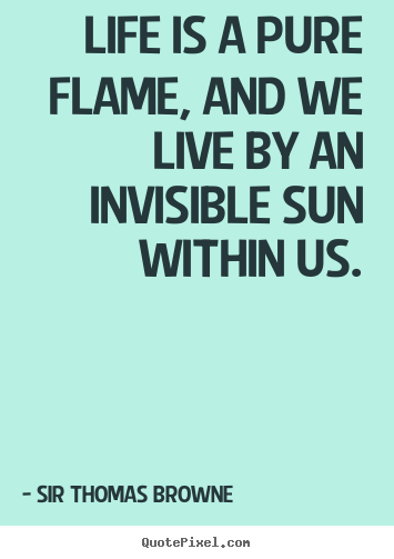 Quotes about life - Life is a pure flame, and we live by an invisible sun within..