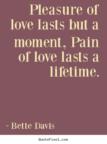 Pleasure of love lasts but a moment, pain of.. Bette Davis  life quotes