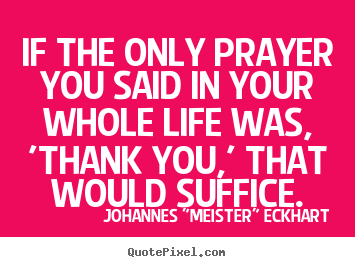 Quotes about life - If the only prayer you said in your whole life was,..