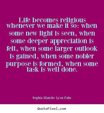 Life quotes - Life becomes religious whenever we make it so: when some new light is..
