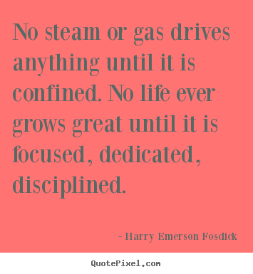 Quotes about life - No steam or gas drives anything until it is confined. no life ever grows..