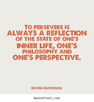 Life quotes - To persevere is always a reflection of the state of one's..