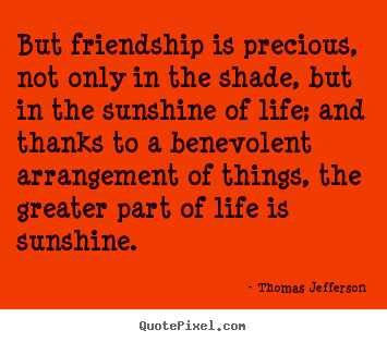 How to make picture quotes about life - But friendship is precious, not only in the shade, but in the..