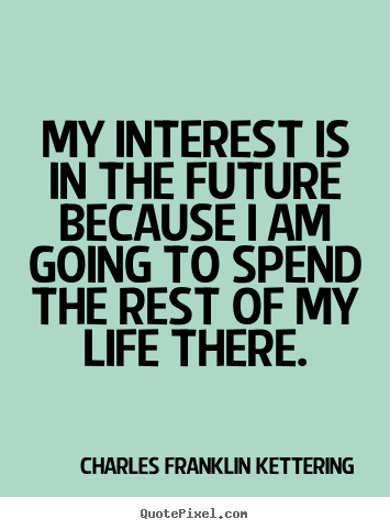 Quotes about life - My interest is in the future because i am going to spend the rest of my..