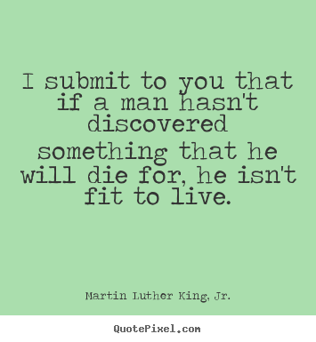 Martin Luther King, Jr. photo quotes - I submit to you that if a man hasn't discovered something.. - Life sayings