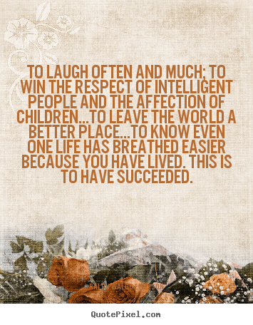 To laugh often and much; to win the respect of intelligent.. Ralph Waldo Emerson  life quotes