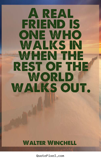 Quotes about life - A real friend is one who walks in when the rest of the..
