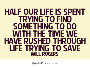 Diy picture quotes about life - Half our life is spent trying to find something to do..