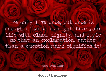 Life quotes - We only live once, but once is enough if we do..