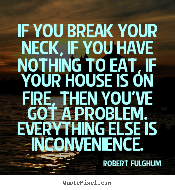 If you break your neck, if you have nothing to.. Robert Fulghum popular life quote