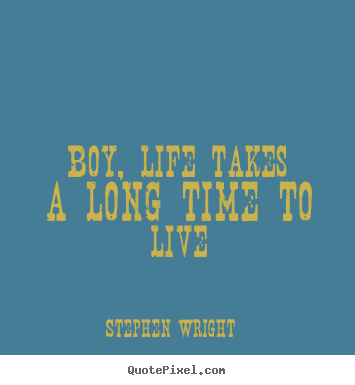 Quotes about life - Boy, life takes a long time to live