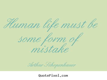 Quotes about life - Human life must be some form of mistake