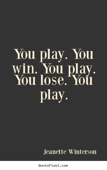 You play. you win. you play. you lose. you.. Jeanette Winterson great life quotes