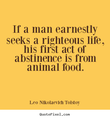 Leo Nikolaevich Tolstoy photo quotes - If a man earnestly seeks a righteous life, his first act of abstinence.. - Life quote