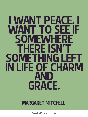 Life quotes - I want peace. i want to see if somewhere there isn't..