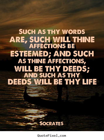 Such as thy words are, such will thine affections be esteemed; and such.. Socrates good life quotes