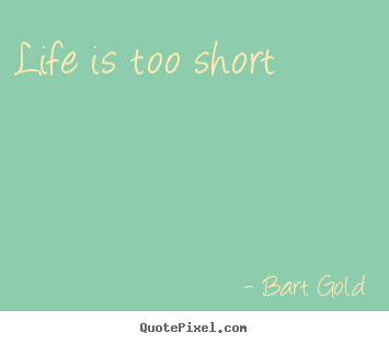 Life sayings - Life is too short
