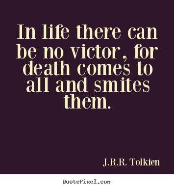 Life sayings - In life there can be no victor, for death comes to all and smites..