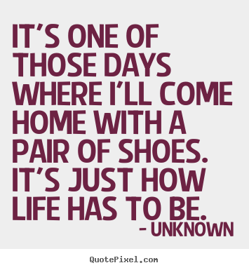 Customize image quotes about life - It's one of those days where i'll come home with a pair of..