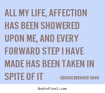 All my life, affection has been showered upon me, and every.. George Bernard Shaw greatest life sayings