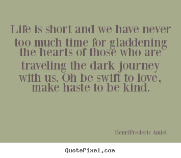 Quotes about life - Life is short and we have never too much time for gladdening the hearts..