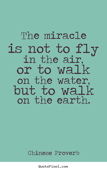 Quote about life - The miracle is not to fly in the air, or to walk on the water, but to..