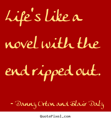 Quote about life - Life's like a novel with the end ripped out.