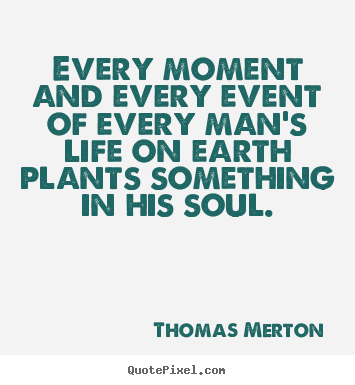 Every moment and every event of every man's life on earth.. Thomas Merton best life quotes