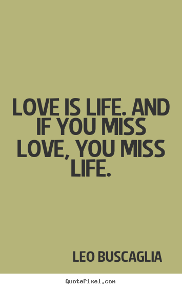 Life quote - Love is life. and if you miss love, you miss life.