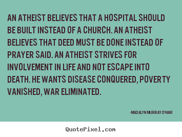 Life quotes - An atheist believes that a hospital should..