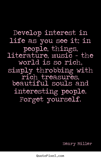 Create graphic picture quotes about life - Develop interest in life as you see it; in..