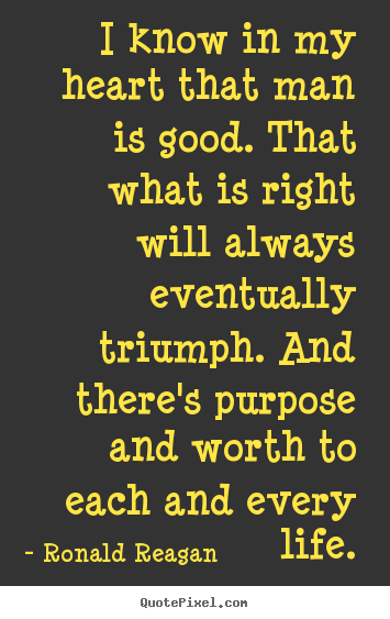 Quotes about life - I know in my heart that man is good. that what is right will..