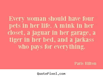 Quote about life - Every woman should have four pets in her life. a..