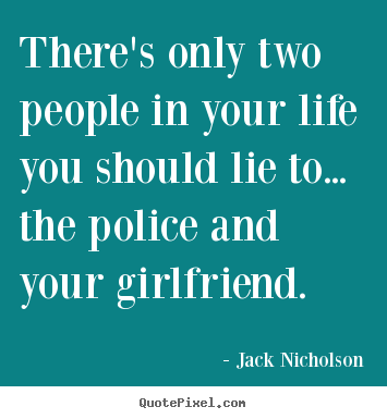 There's only two people in your life you should lie to... the police.. Jack Nicholson top life quotes