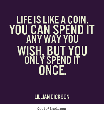 Lillian Dickson picture quotes - Life is like a coin. you can spend it any way you wish, but you.. - Life quotes